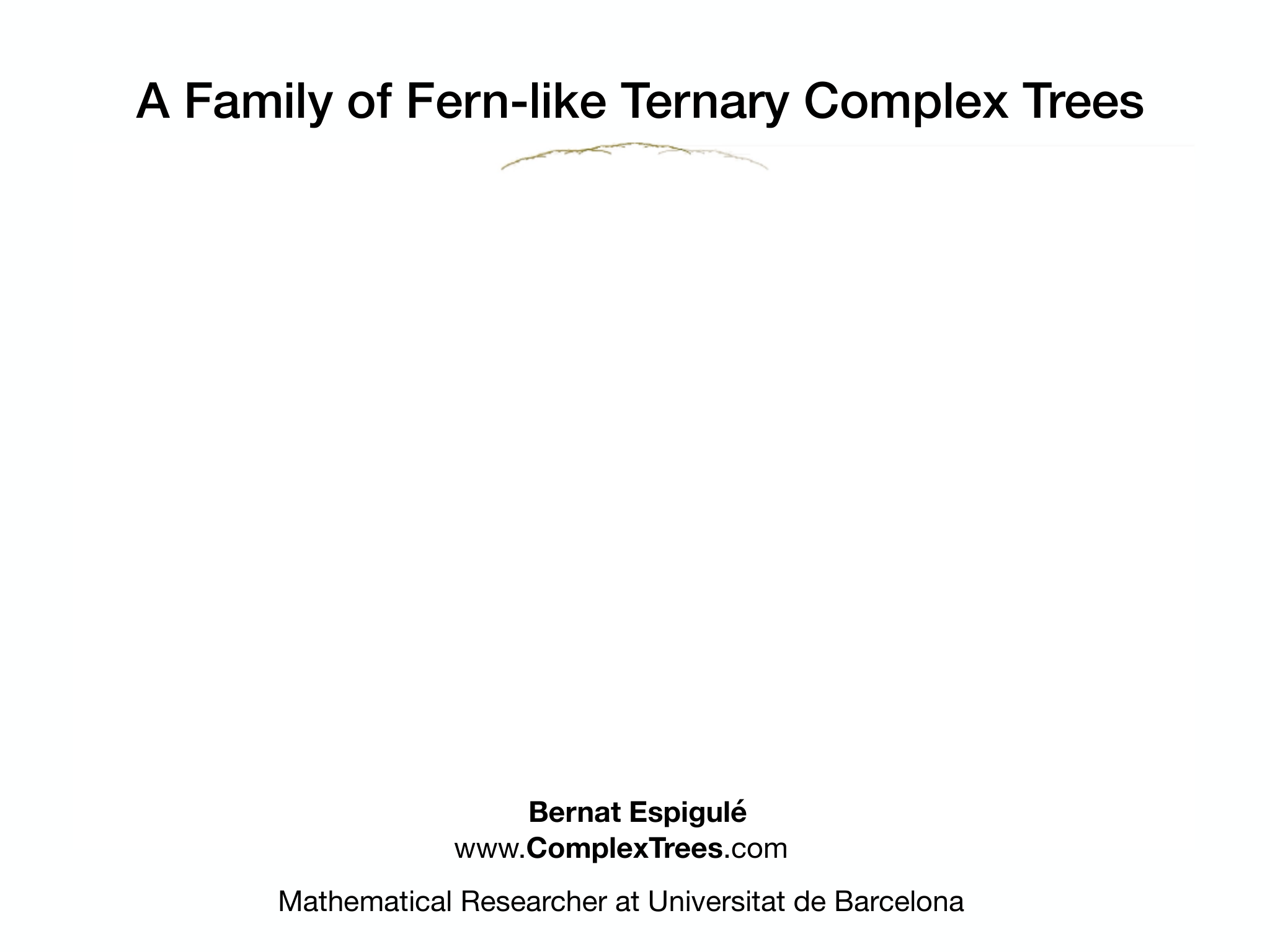 Slide 1: Bernat Espigulé www.ComplexTrees.com Mathematical Researcher at Universitat de Barcelona A Family of Fern-like Ternary Complex Trees
